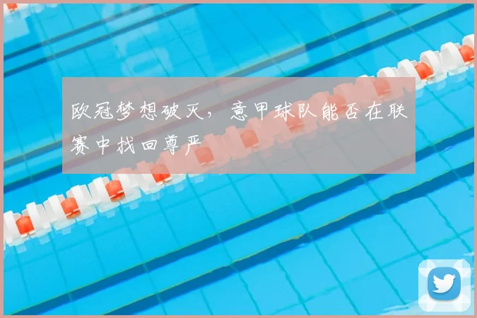 欧冠梦想破灭，意甲球队能否在联赛中找回尊严