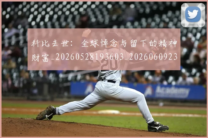 科比去世：全球悼念与留下的精神财富_20260528193603_20260609234538