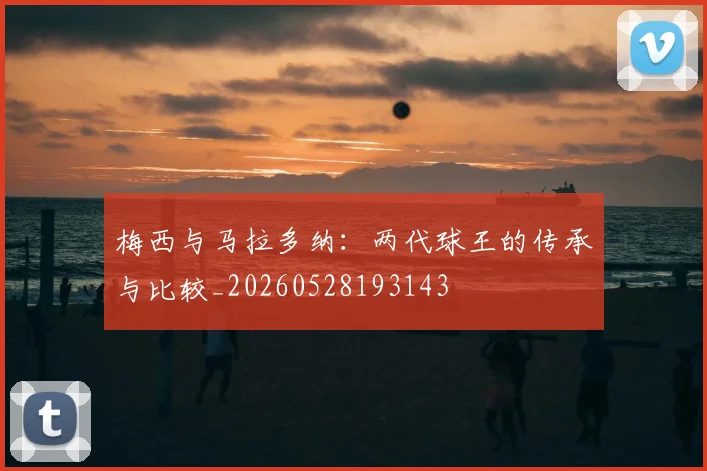 梅西与马拉多纳：两代球王的传承与比较_20260528193143