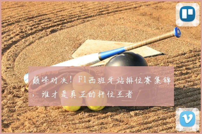 巅峰对决！F1西班牙站排位赛集锦，谁才是真正的杆位王者