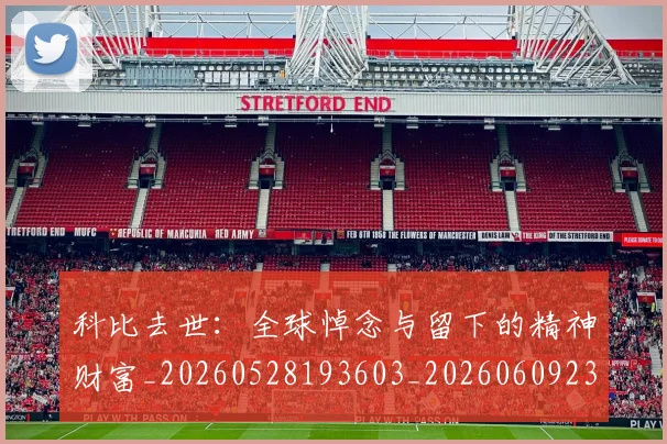 科比去世：全球悼念与留下的精神财富_20260528193603_20260609234538