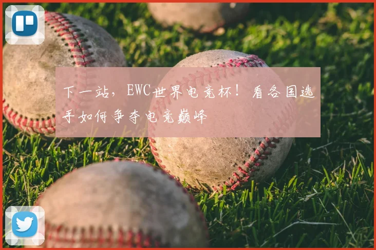 下一站,EWC世界电竞杯!看各国选手如何争夺电竞巅峰