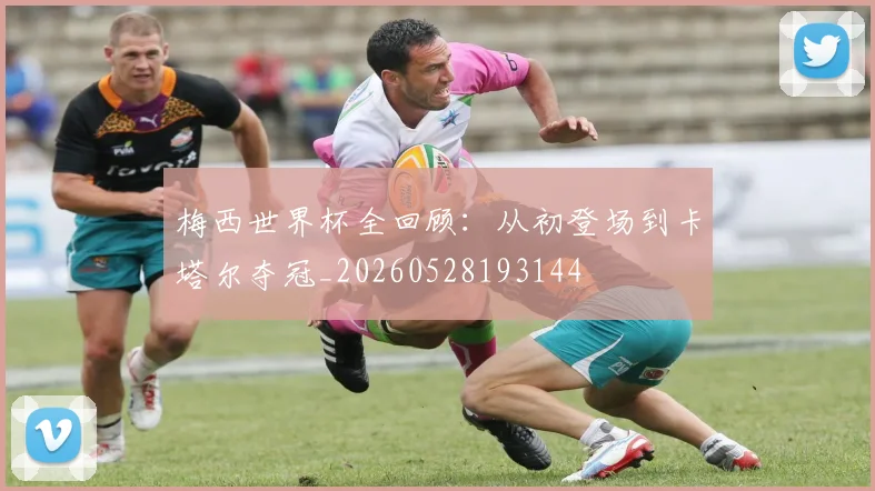 梅西世界杯全回顾:从初登场到卡塔尔夺冠_20260528193144