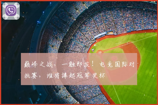 巅峰之战，一触即发！电竞国际对抗赛，谁将捧起冠军奖杯