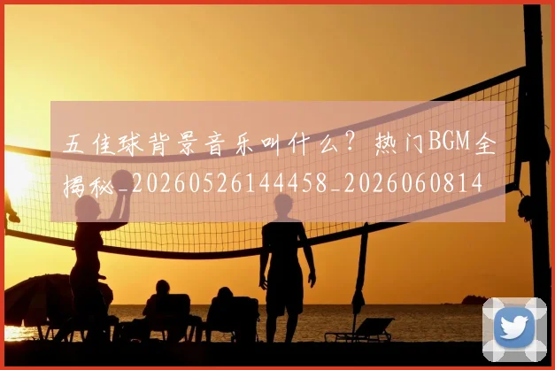 五佳球背景音乐叫什么？热门BGM全揭秘_20260526144458_20260608142445
