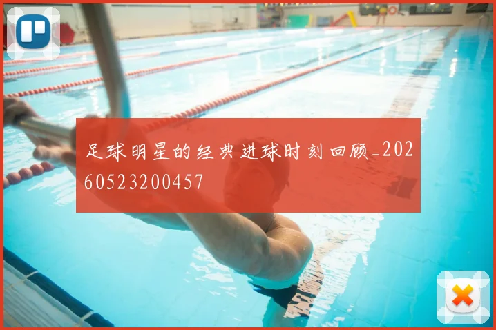 足球明星的经典进球时刻回顾_20260523200457