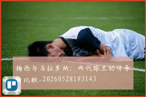 梅西与马拉多纳:两代球王的传承与比较_20260528193143