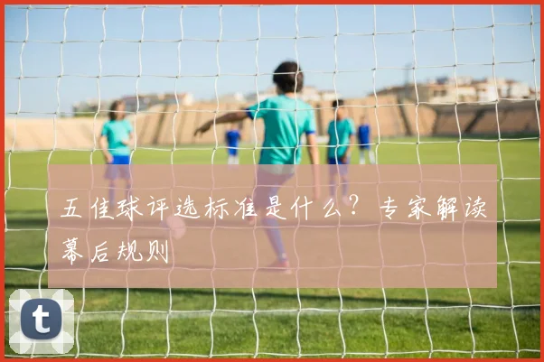 五佳球评选标准是什么？专家解读幕后规则