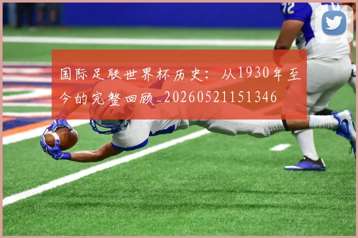 国际足联世界杯历史：从1930年至今的完整回顾_20260521151346