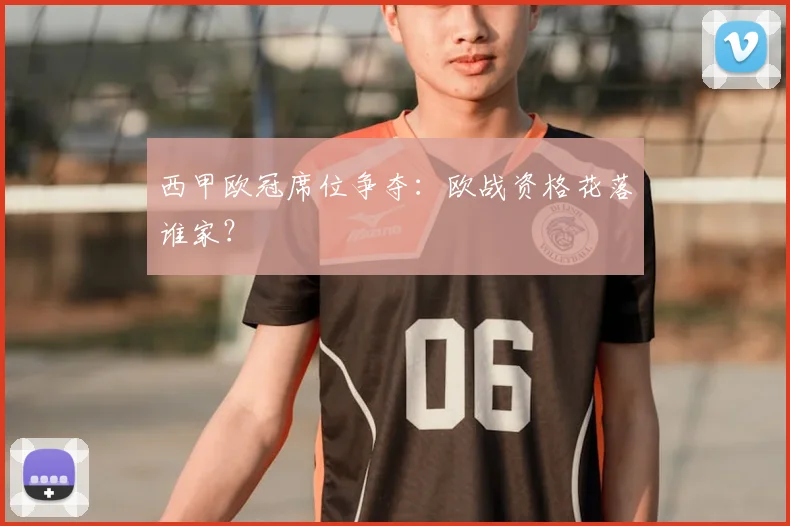 西甲欧冠席位争夺：欧战资格花落谁家？