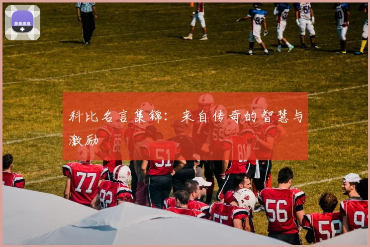 科比名言集锦：来自传奇的智慧与激励